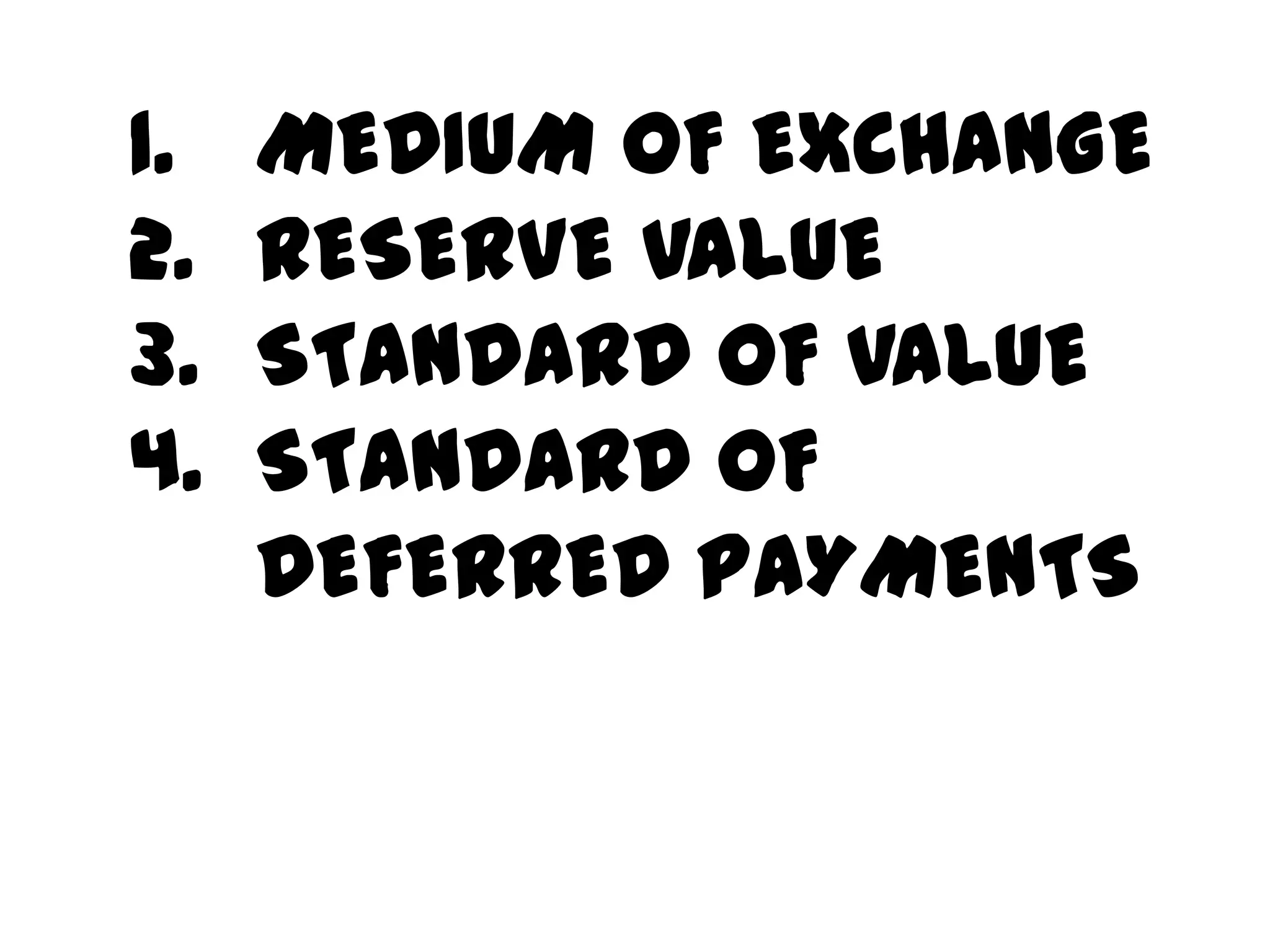 1.   MEDIUM OF EXCHANGE
2.   RESERVE VALUE
3.   STANDARD OF VALUE
4.   STANDARD OF
     DEFERRED PAYMENTS
 