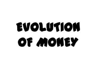 EVOLUTION
OF MONEY
 