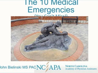 The 10 Medical
Emergencies
(You Can't Miss!)
John Bielinski MS PAC
 