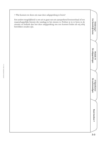 Onderweg4
UwKoninkrijkkome
Module14
Dezaligsprekingen
3e
bijeenkomst
Dezachtmoedigen
Basishandout1
• Wat kunnen we doen om naar deze zaligspreking te leven?
Een andere mogelijkheid is om uit te gaan van een aansprekend levensverhaal of een
maatschappelijke kwestie die vandaag in het nieuws is. Probeer je in te leven in de
situatie en bedenk dan hoe deze zaligspreking ons zou kunnen leiden als wij erbij
betrokken zouden zijn.
3-3
EMMAÜS-ONDERWEG4-15-02/2004
 