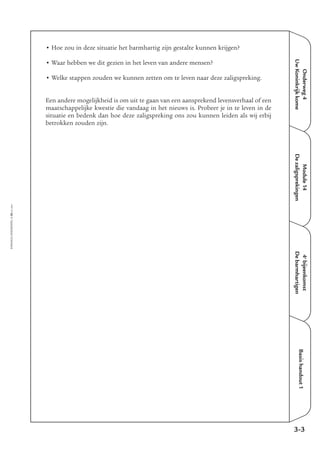 Onderweg4
UwKoninkrijkkome
Module14
Dezaligsprekingen
4e
bijeenkomst
Debarmhartigen
Basishandout1
• Hoe zou in deze situatie het barmhartig zijn gestalte kunnen krijgen?
• Waar hebben we dit gezien in het leven van andere mensen?
• Welke stappen zouden we kunnen zetten om te leven naar deze zaligspreking.
Een andere mogelijkheid is om uit te gaan van een aansprekend levensverhaal of een
maatschappelijke kwestie die vandaag in het nieuws is. Probeer je in te leven in de
situatie en bedenk dan hoe deze zaligspreking ons zou kunnen leiden als wij erbij
betrokken zouden zijn.
3-3
EMMAÜS-ONDERWEG4-20-02/2004
 