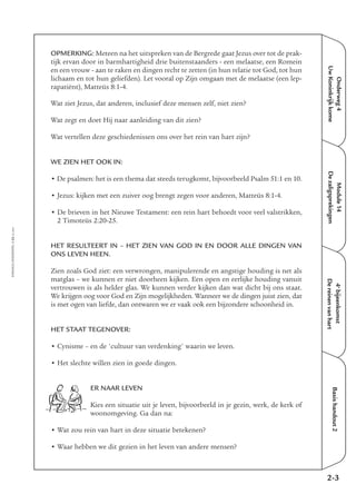 Onderweg4
UwKoninkrijkkome
Module14
Dezaligsprekingen
4e
bijeenkomst
Dereinenvanhart
Basishandout2
OPMERKING: Meteen na het uitspreken van de Bergrede gaat Jezus over tot de prak-
tijk ervan door in barmhartigheid drie buitenstaanders - een melaatse, een Romein
en een vrouw - aan te raken en dingen recht te zetten (in hun relatie tot God, tot hun
lichaam en tot hun geliefden). Let vooral op Zijn omgaan met de melaatse (een lep-
rapatiënt), Matteüs 8:1-4.
Wat ziet Jezus, dat anderen, inclusief deze mensen zelf, niet zien?
Wat zegt en doet Hij naar aanleiding van dit zien?
Wat vertellen deze geschiedenissen ons over het rein van hart zijn?
WE ZIEN HET OOK IN:
• De psalmen: het is een thema dat steeds terugkomt, bijvoorbeeld Psalm 51:1 en 10.
• Jezus: kijken met een zuiver oog brengt zegen voor anderen, Matteüs 8:1-4.
• De brieven in het Nieuwe Testament: een rein hart behoedt voor veel valstrikken,
2 Timoteüs 2:20-25.
HET RESULTEERT IN – HET ZIEN VAN GOD IN EN DOOR ALLE DINGEN VAN
ONS LEVEN HEEN.
Zien zoals God ziet: een verwrongen, manipulerende en angstige houding is net als
matglas – we kunnen er niet doorheen kijken. Een open en eerlijke houding vanuit
vertrouwen is als helder glas. We kunnen verder kijken dan wat dicht bij ons staat.
We krijgen oog voor God en Zijn mogelijkheden. Wanneer we de dingen juist zien, dat
is met ogen van liefde, dan ontwaren we er vaak ook een bijzondere schoonheid in.
HET STAAT TEGENOVER:
• Cynisme – en de 'cultuur van verdenking' waarin we leven.
• Het slechte willen zien in goede dingen.
ER NAAR LEVEN
Kies een situatie uit je leven, bijvoorbeeld in je gezin, werk, de kerk of
woonomgeving. Ga dan na:
• Wat zou rein van hart in deze situatie betekenen?
• Waar hebben we dit gezien in het leven van andere mensen?
2-3
EMMAÜS-ONDERWEG4-22-02/2004
 