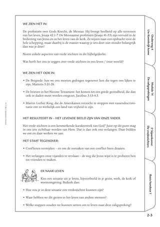 Onderweg4
UwKoninkrijkkome
Module14
Dezaligsprekingen
5e
bijeenkomst
Devredestichters
Basishandout1
WE ZIEN HET IN:
De profetieën over Gods Knecht, de Messias: Hij brengt heelheid op alle terreinen
van het leven, Jesaja 42:1-7. De Messiaanse profetieën (Jesaja 41-53) zijn vervuld in de
bediening van Jezus en in het leven van de kerk. Ze wijzen naar een opdracht voor de
hele schepping, maar daarbij is de manier waarop je iets doet niet minder belangrijk
dan wat je doet!
Noem enkele aspecten van vrede stichten in dit bijbelgedeelte.
Wat heeft het ons te zeggen over vrede stichten in ons leven / onze wereld?
WE ZIEN HET OOK IN:
• De Bergrede: hoe we ons moeten gedragen tegenover hen die tegen ons lijken te
zijn, Matteüs 5:21-26.
• De brieven in het Nieuwe Testament: het komen tot een goede gezindheid, die dan
ook in daden moet worden omgezet, Jacobus 3:13-4:3.
• Martin Luther King, die de Amerikanen verzocht te stoppen met rassendiscrimi-
natie om zo werkelijk een land van vrijheid te zijn.
HET RESULTEERT IN – HET LEVENDE BEELD ZIJN VAN ONZE VADER
Het vrede stichten is een kenmerkende karaktertrek van God” Juist op dit punt mag
in ons iets zichtbaar worden van Hem. Dat is dan ook ons verlangen. Daar bidden
we om en daar werken we aan.
HET STAAT TEGENOVER:
• Conflicten vermijden – en om de oorzaken van een conflict heen draaien.
• Het verlangen onze vijanden te verslaan – de weg die Jezus wijst is te proberen hen
tot vrienden te maken.
ER NAAR LEVEN
Kies een situatie uit je leven, bijvoorbeeld in je gezin, werk, de kerk of
woonomgeving. Bedenk dan:
• Hoe zou je in deze situatie een vredestichter kunnen zijn?
• Waar hebben we dit gezien in het leven van andere mensen?
• Welke stappen zouden we kunnen zetten om te leven naar deze zaligspreking?
2-3
EMMAÜS-ONDERWEG4-25-02/2004
 