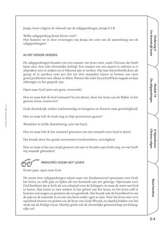 EMMAÜS-ONDERWEG4-30-02/2004
Jesaja: leven volgens de inhoud van de zaligsprekingen, Jesaja 6:1-8
Welke zaligspreking komt hierin voor?
Hoe kunnen we in deze ervaringen van Jesaja iets zien van de samenhang van de
zaligsprekingen?
IN DIT SPOOR VERDER
De zaligsprekingen houden ons een manier van leven voor, zoals Christus die heeft
laten zien. Een echt christelijke leefstijl. Een manier om ons daarin te oefenen is er
afspraken over te maken en er blijvend aan te werken. Dat kan bijvoorbeeld door als
groep af te spreken eens per één tot drie maanden bijeen te komen om onze
groei/problemen met elkaar te delen. Punten die ieder bij zichzelf kan nagaan en kan
inbrengen in het gesprek zijn:
Open naar God (arm van geest, treurende)
Hoe en waar heb ik God ontmoet? In een dienst, door het lezen van de Bijbel, in het
gewone leven, enzovoort?
Gods Koninkrijk zoeken (zachtmoedig en hongeren en dorsten naar gerechtigheid)
Hoe en waar heb ik Gods weg en Zijn prioriteiten gezien?
Wandelen in liefde (barmhartig, rein van hart)
Hoe en waar heb ik het initiatief genomen om iets creatiefs voor God te doen?
Het kwade door het goede overwinnen (vredestichters, vervolgden)
Hoe en waar is het een strijd geweest om vast te houden aan Gods weg, en wat heeft
mij staande gehouden?
PRINCIPES VOOR HET LEVEN
Eerste paar: open naar God
De eerste twee zaligsprekingen wijzen naar een fundamenteel openstaan voor God,
het leven, en zelfs pijn en lijden als een kenmerk van een gelovige. Openstaan voor
God betekent dat je leeft als een schepsel voor de Schepper, in staat de stem van God
te horen, Zijn Geest te zien werken in het geheel van het leven, en het leven zelf te
kunnen ontvangen en genieten als een geschenk. Het houdt ook de bereidheid in om
de pijn en de wanorde in en om ons heen onder ogen te zien. Voor het leven met zo’n
openheid moeten we putten uit de bron van Gods Woord, en daarbij bidden om het
werk van de Heilige Geest. Hierbij speelt ook de christelijke gemeenschap een belang-
rijke rol.
2-3
Onderweg4
UwKoninkrijkkome
Module14
Dezaligsprekingen
6e
bijeenkomst
Christusvolgen
Basishandout
 
