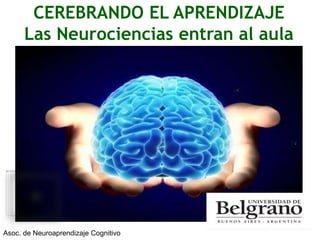 CEREBRANDO EL APRENDIZAJE 
Las Neurociencias entran al aula 
Asoc. de Neuroaprendizaje Cognitivo 
 