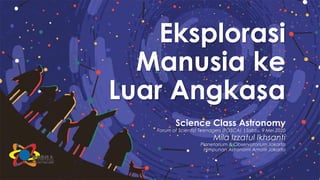 Eksplorasi
Manusia ke
Luar Angkasa
Science Class Astronomy
Forum of Scientist Teenagers (FOSCA) |Sabtu, 9 Mei 2020
Mila Izzatul Ikhsanti
Planetarium & Observatorium Jakarta
Himpunan Astronomi Amatir Jakarta
 