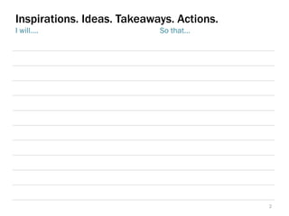 2
Inspirations. Ideas. Takeaways. Actions.
I will…. So that…