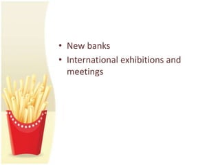• New banks
• International exhibitions and
  meetings
 