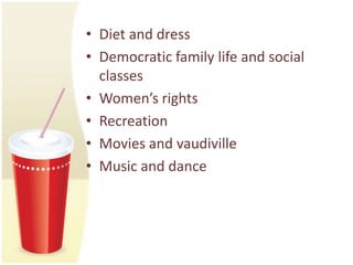 • Diet and dress
• Democratic family life and social
  classes
• Women’s rights
• Recreation
• Movies and vaudiville
• Music and dance
 