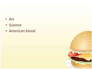 • Art
• Science
• American blood
 