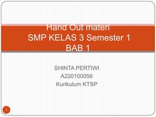 Hand Out materi
    SMP KELAS 3 Semester 1
           BAB 1

         SHINTA PERTIWI
           A220100056
         Kurikulum KTSP



1
 
