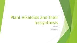 Plant Alkaloids and their
biosynthesis
Isabella
Bs biochem
 