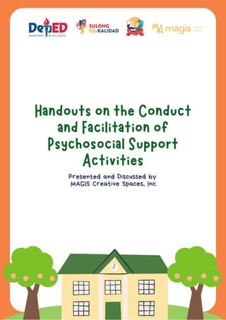 Handouts on the Conduct
and Facilitation of
Psychosocial Support
Activities
Presented and Discussed by
MAGIS Creative Spaces, Inc.
 