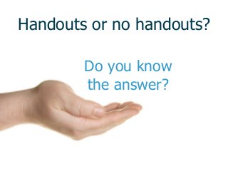Handouts or no handouts?
Do you know
the answer?
 