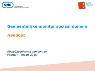 Gemeentelijke monitor sociaal domein
Handout
Regiobijeenkomst gemeenten
Februari - maart 2015
 