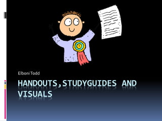 HANDOUTS,STUDYGUIDES AND
VISUALS
ElboniTodd
 