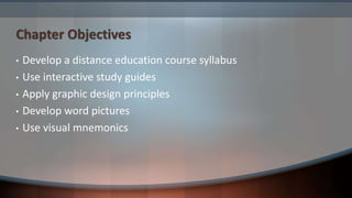 Chapter Objectives
• Develop a distance education course syllabus
• Use interactive study guides
• Apply graphic design principles
• Develop word pictures
• Use visual mnemonics
 