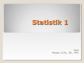 Statistik 1

Oleh
Misdar, S.Pd., SE., MM.

 