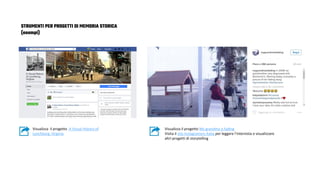 STRUMENTI PER PROGETTI DI MEMORIA STORICA
(esempi)
Visualizza il progetto A Visual History of
Lynchburg, Virginia
Visualizza il progetto My grandma is fading
Visita il sito Instagramers Italia per leggere l’intervista o visualizzare
altri progetti di storytelling
 