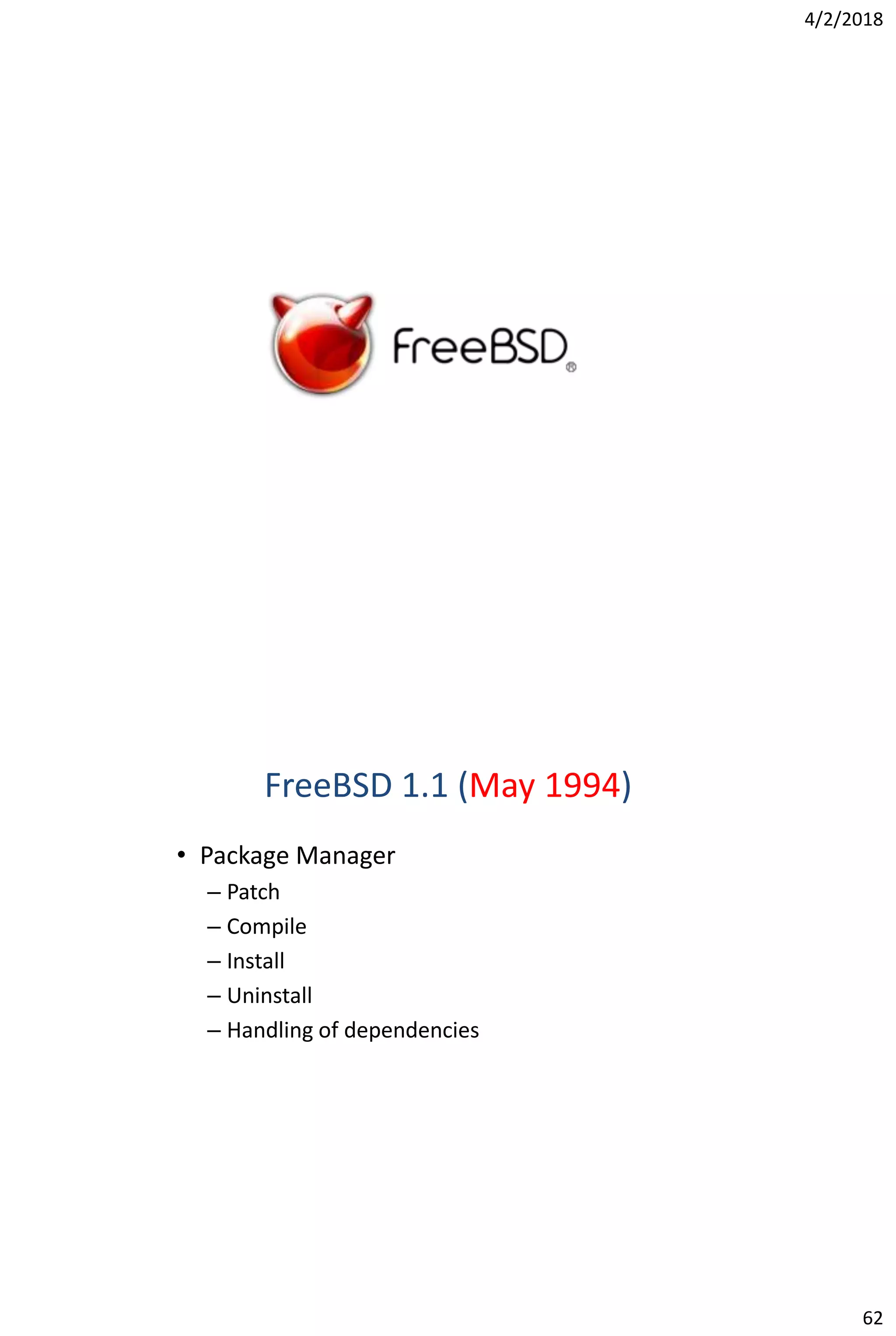 4/2/2018
62
FreeBSD 1.1 (May 1994)
• Package Manager
– Patch
– Compile
– Install
– Uninstall
– Handling of dependencies
 