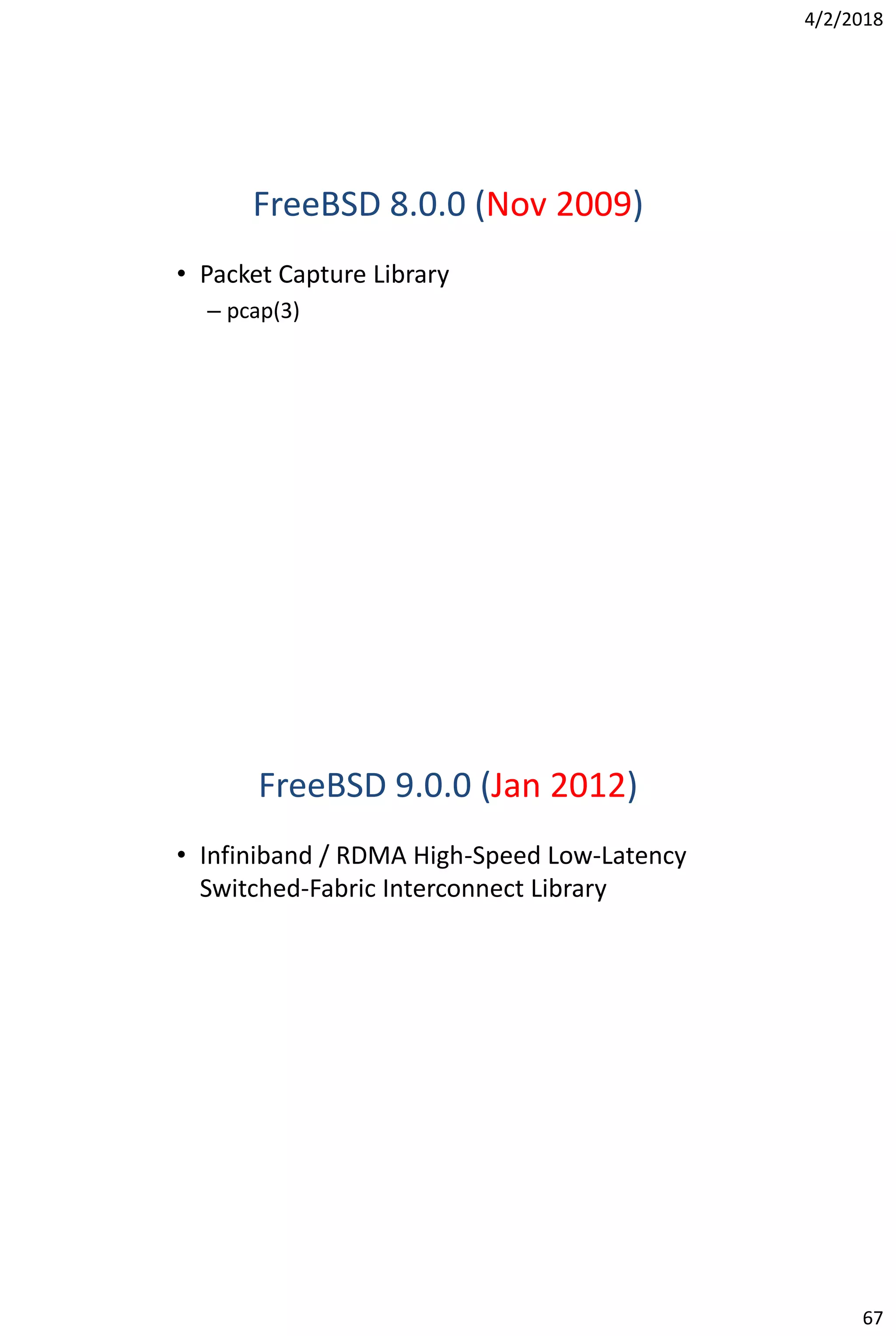4/2/2018
67
FreeBSD 8.0.0 (Nov 2009)
• Packet Capture Library
– pcap(3)
FreeBSD 9.0.0 (Jan 2012)
• Infiniband / RDMA High-Speed Low-Latency
Switched-Fabric Interconnect Library
 