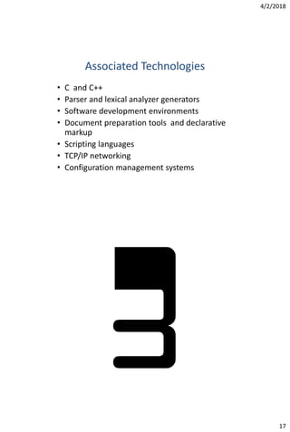 4/2/2018
17
Associated Technologies
• C and C++
• Parser and lexical analyzer generators
• Software development environments
• Document preparation tools and declarative
markup
• Scripting languages
• TCP/IP networking
• Configuration management systems
 