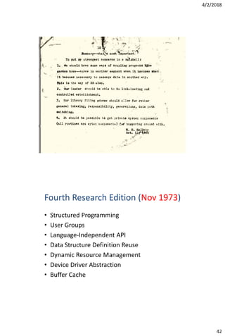 4/2/2018
42
Fourth Research Edition (Nov 1973)
• Structured Programming
• User Groups
• Language-Independent API
• Data Structure Definition Reuse
• Dynamic Resource Management
• Device Driver Abstraction
• Buffer Cache
 