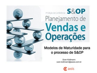 Modelos de Maturidade para
o processo de S&OP
Sven Kottmann
sven.kottmann@axsis.com.br
 