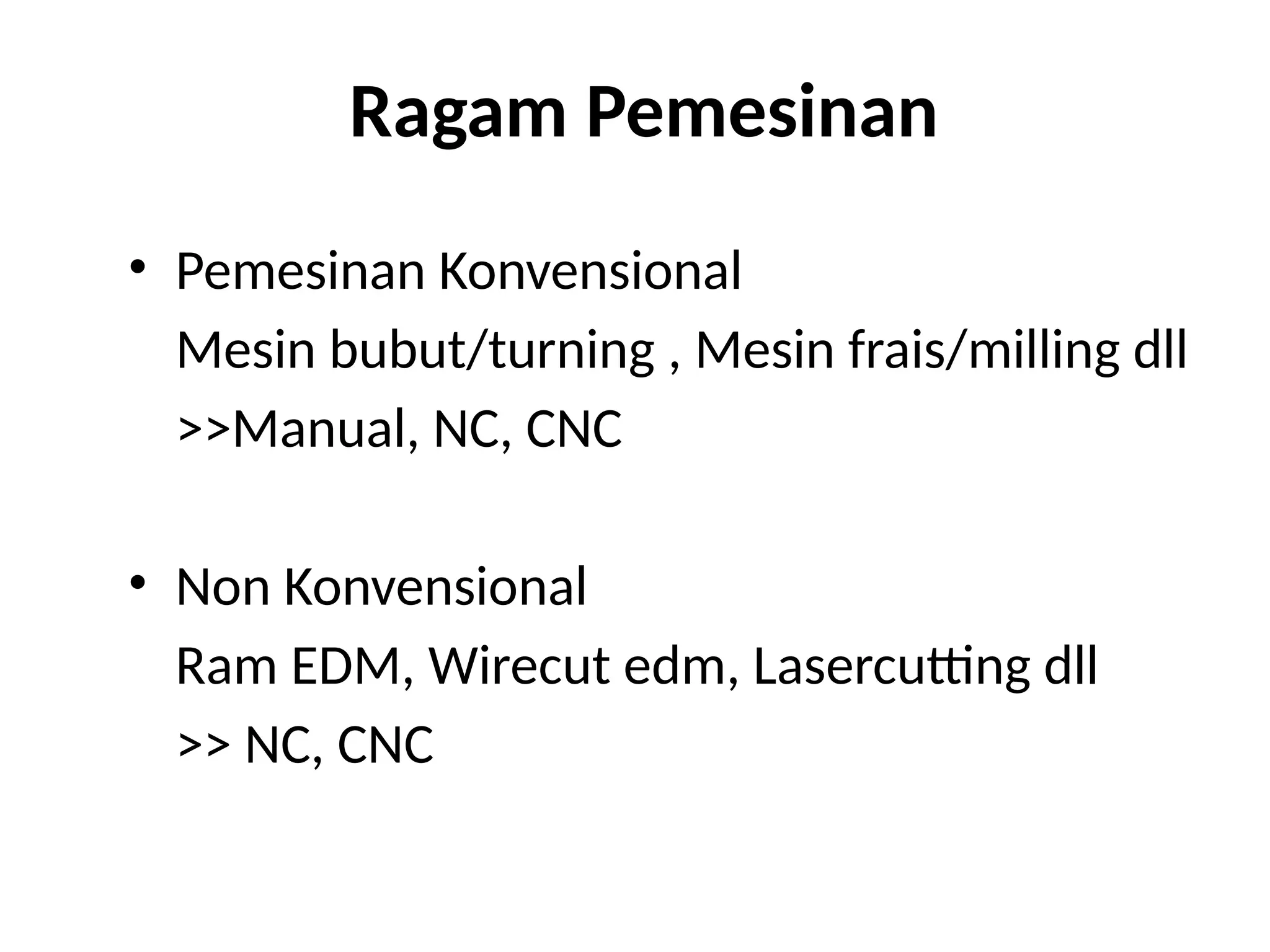 Ragam Pemesinan
• Pemesinan Konvensional
Mesin bubut/turning , Mesin frais/milling dll
>>Manual, NC, CNC
• Non Konvensional
Ram EDM, Wirecut edm, Lasercutting dll
>> NC, CNC
 