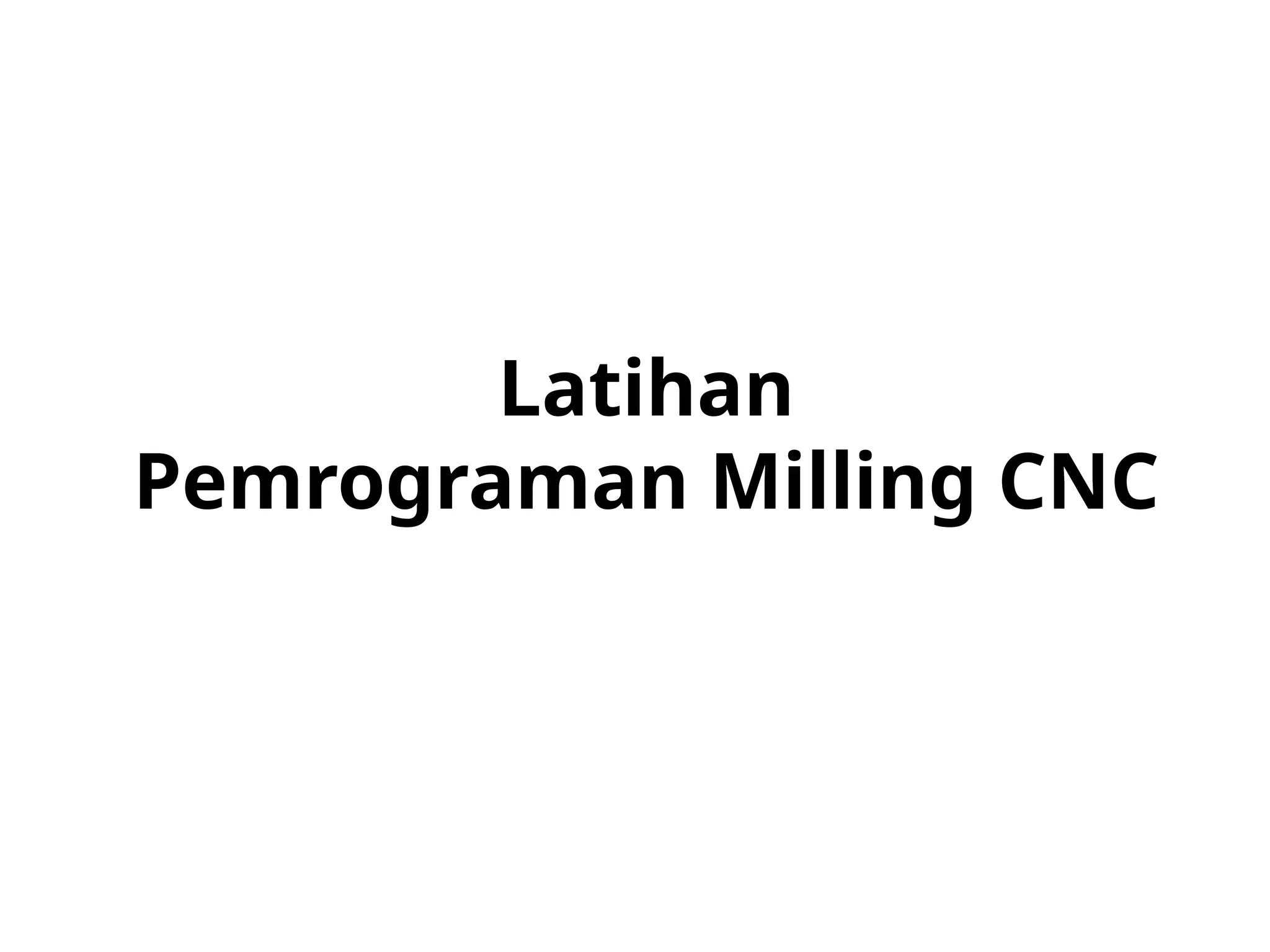 Latihan
Pemrograman Milling CNC
 