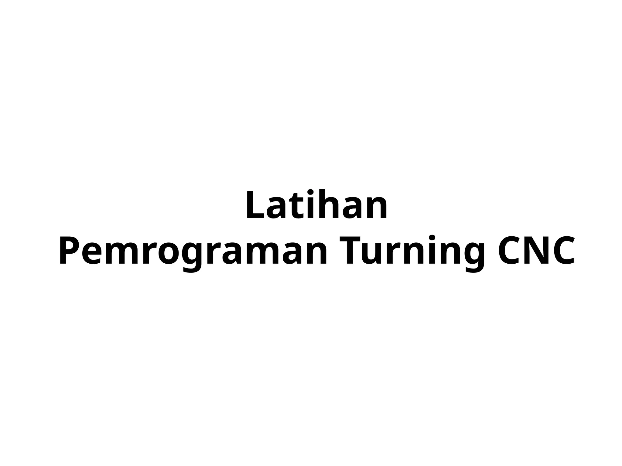 Latihan
Pemrograman Turning CNC
 