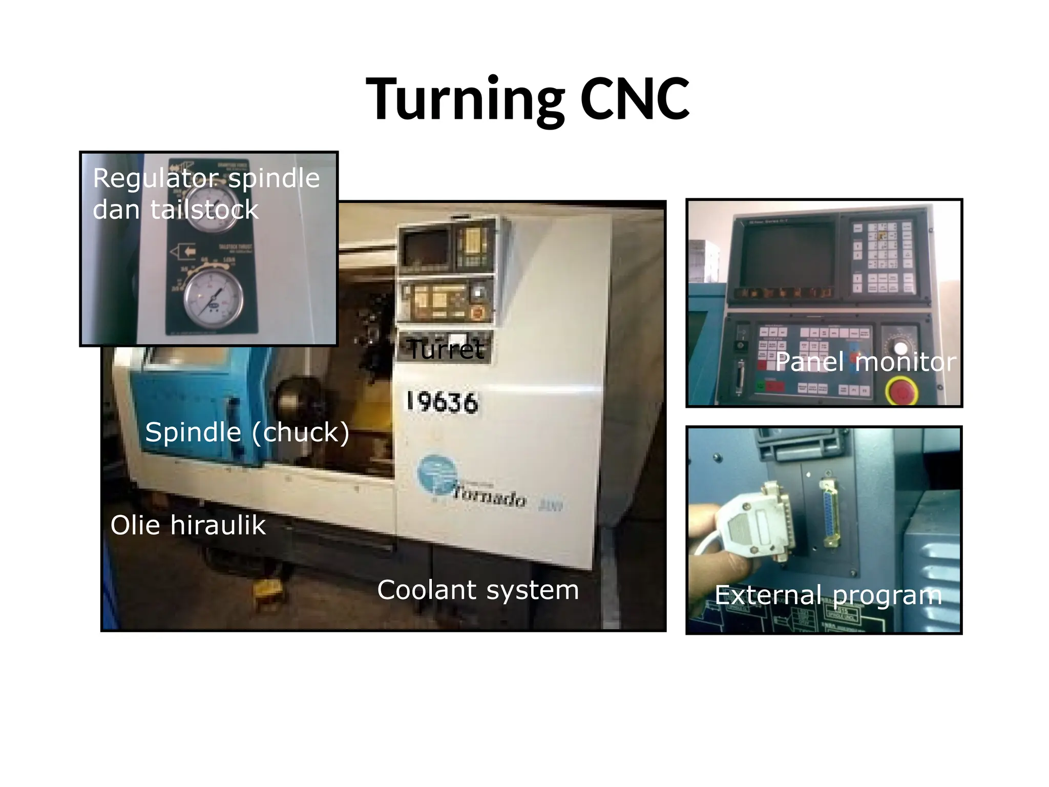 Turning CNC
Regulator spindle
dan tailstock
Spindle (chuck)
Panel monitor
External program
Turret
Olie hiraulik
Coolant system
 