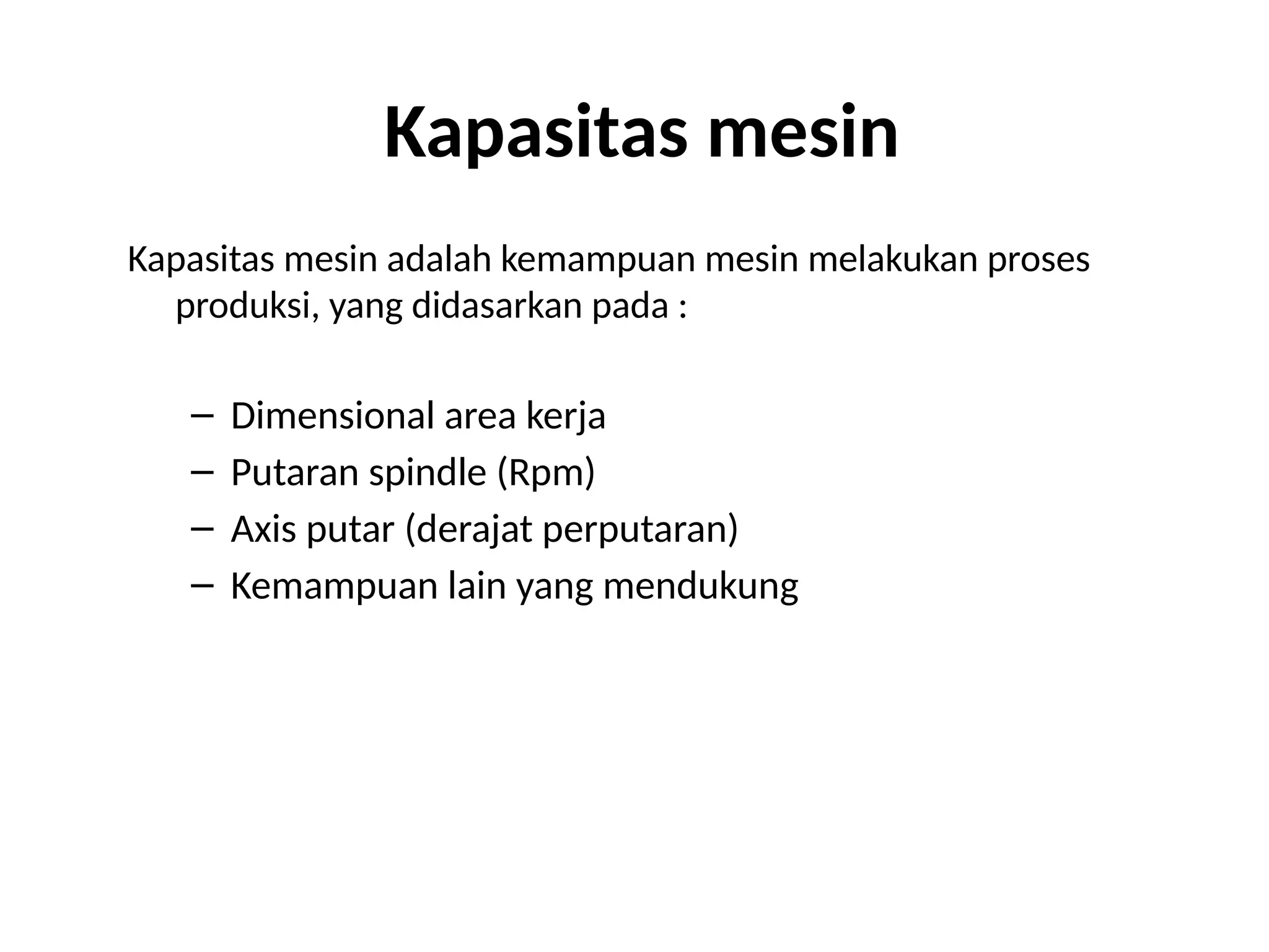 Kapasitas mesin
Kapasitas mesin adalah kemampuan mesin melakukan proses
produksi, yang didasarkan pada :
– Dimensional area kerja
– Putaran spindle (Rpm)
– Axis putar (derajat perputaran)
– Kemampuan lain yang mendukung
 
