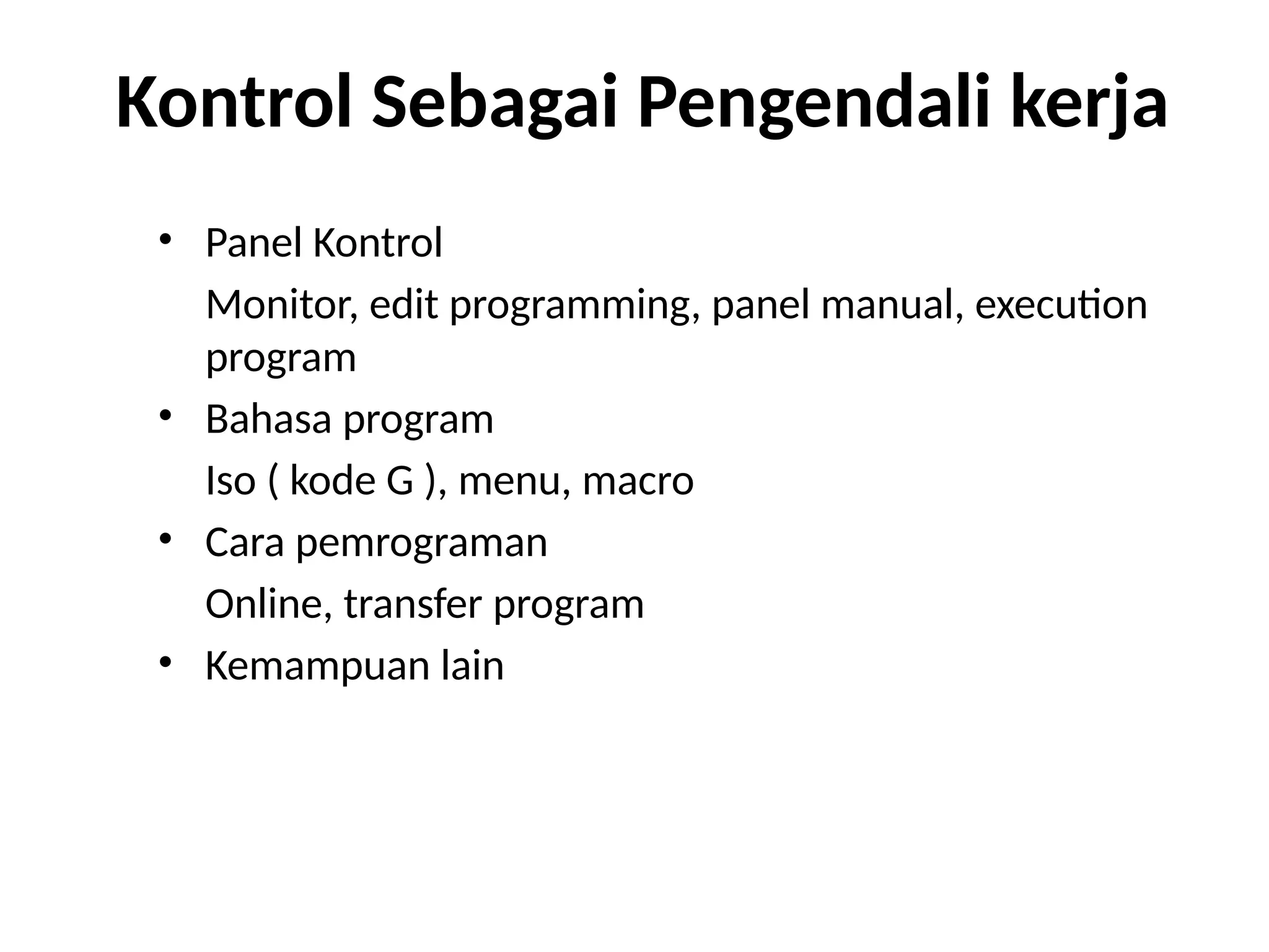 Kontrol Sebagai Pengendali kerja
• Panel Kontrol
Monitor, edit programming, panel manual, execution
program
• Bahasa program
Iso ( kode G ), menu, macro
• Cara pemrograman
Online, transfer program
• Kemampuan lain
 