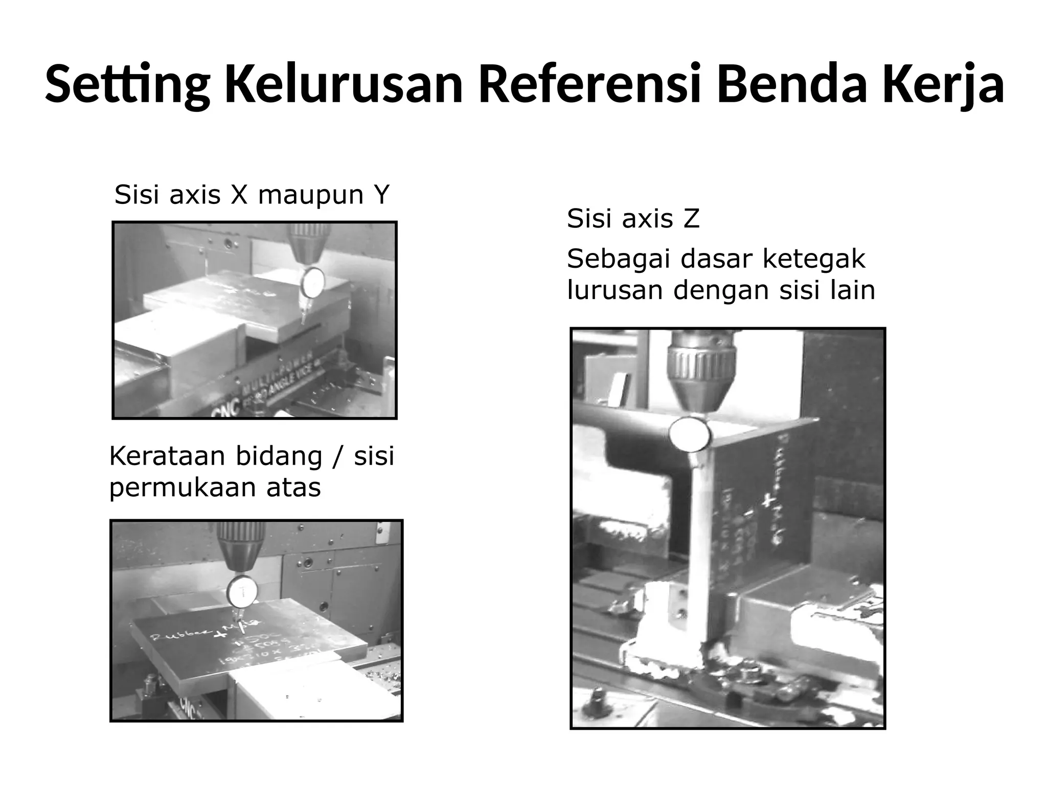 Setting Kelurusan Referensi Benda Kerja
Sisi axis X maupun Y
Sisi axis Z
Sebagai dasar ketegak
lurusan dengan sisi lain
Kerataan bidang / sisi
permukaan atas
 