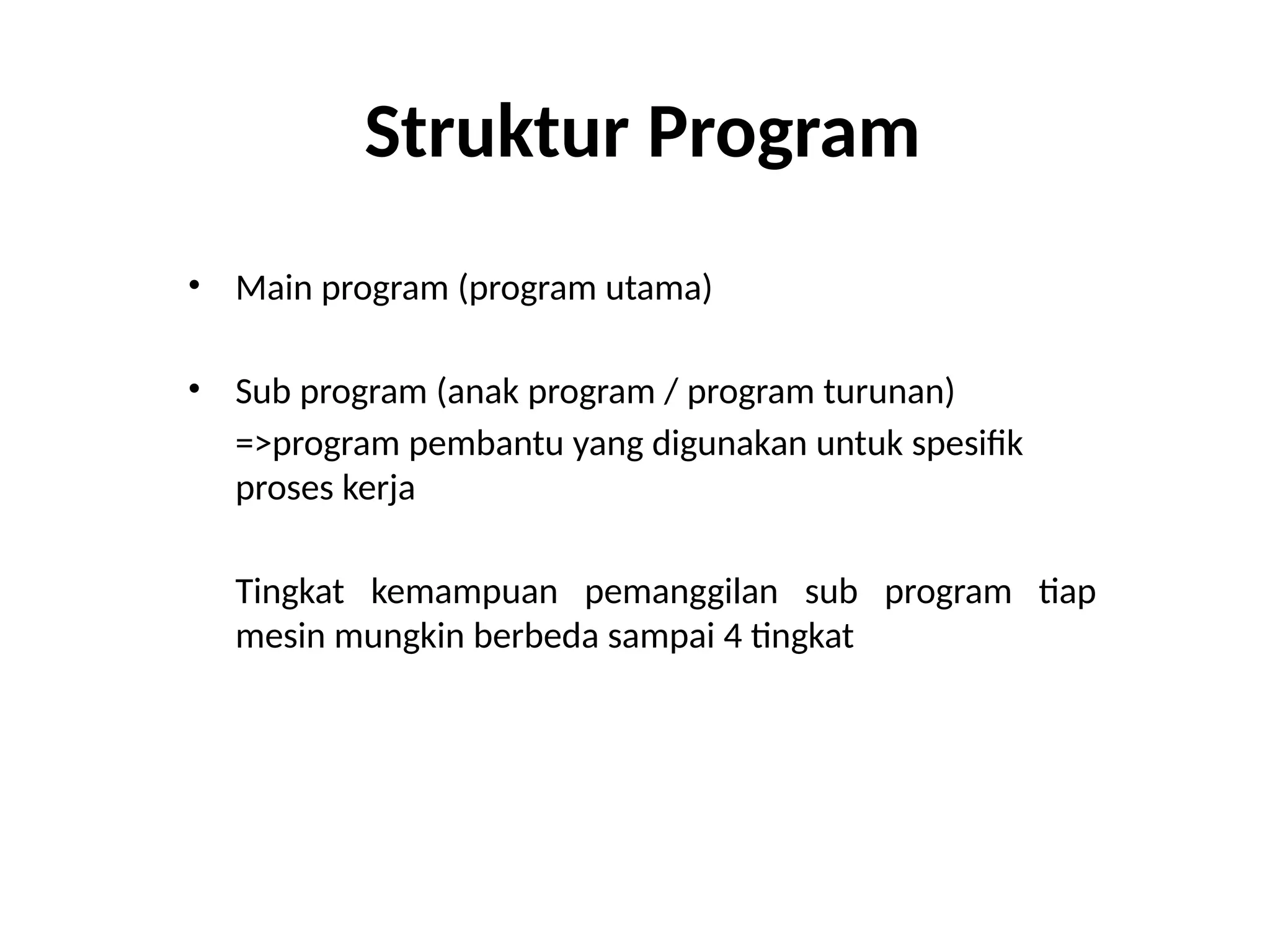 Struktur Program
• Main program (program utama)
• Sub program (anak program / program turunan)
=>program pembantu yang digunakan untuk spesifik
proses kerja
Tingkat kemampuan pemanggilan sub program tiap
mesin mungkin berbeda sampai 4 tingkat
 