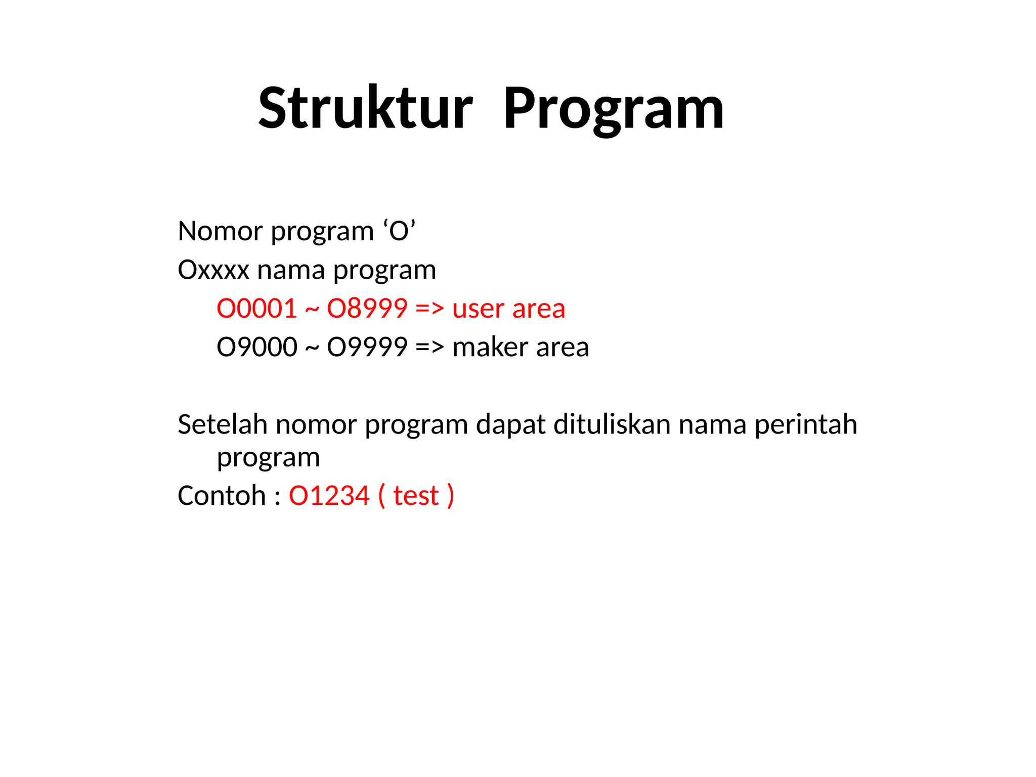 Struktur Program
Nomor program ‘O’
Oxxxx nama program
O0001 ~ O8999 => user area
O9000 ~ O9999 => maker area
Setelah nomor program dapat dituliskan nama perintah
program
Contoh : O1234 ( test )
 