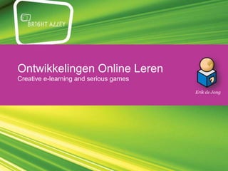 Ontwikkelingen Online Leren
Creative e-learning and serious games
Erik de Jong
 