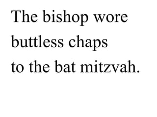 The bishop
wore buttless
chaps to the
bat mitzvah.
 