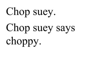 Chop suey.
Chop suey says
“choppy.”
 