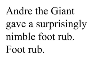 Andre the Giant
gave a surprisingly
nimble foot rub.
Foot rub.
 