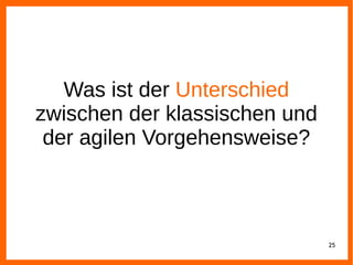 25
Was ist der Unterschied
zwischen der klassischen und
der agilen Vorgehensweise?
 