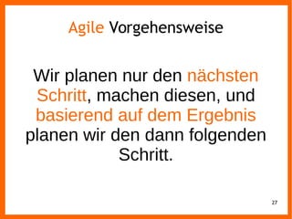 27
Agile Vorgehensweise
Wir planen nur den nächsten
Schritt, machen diesen, und
basierend auf dem Ergebnis
planen wir den dann folgenden
Schritt.
 