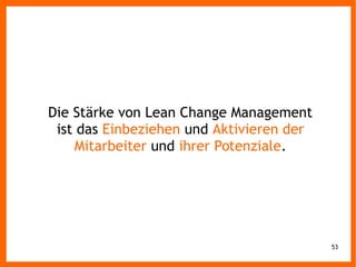53
Die Stärke von Lean Change Management
ist das Einbeziehen und Aktivieren der
Mitarbeiter und ihrer Potenziale.
 