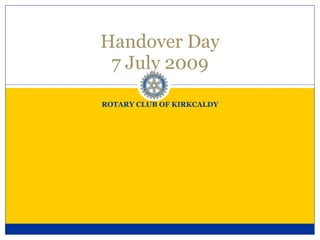 Handover Day
 7 July 2009

ROTARY CLUB OF KIRKCALDY
 