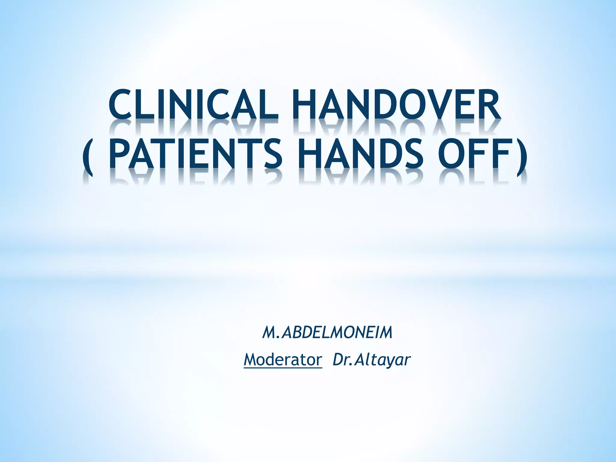 M.ABDELMONEIM
Moderator Dr.Altayar
CLINICAL HANDOVER
( PATIENTS HANDS OFF)
 