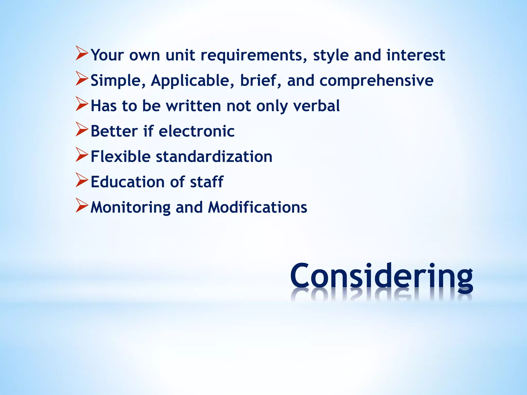 Considering
Your own unit requirements, style and interest
Simple, Applicable, brief, and comprehensive
Has to be written not only verbal
Better if electronic
Flexible standardization
Education of staff
Monitoring and Modifications
 