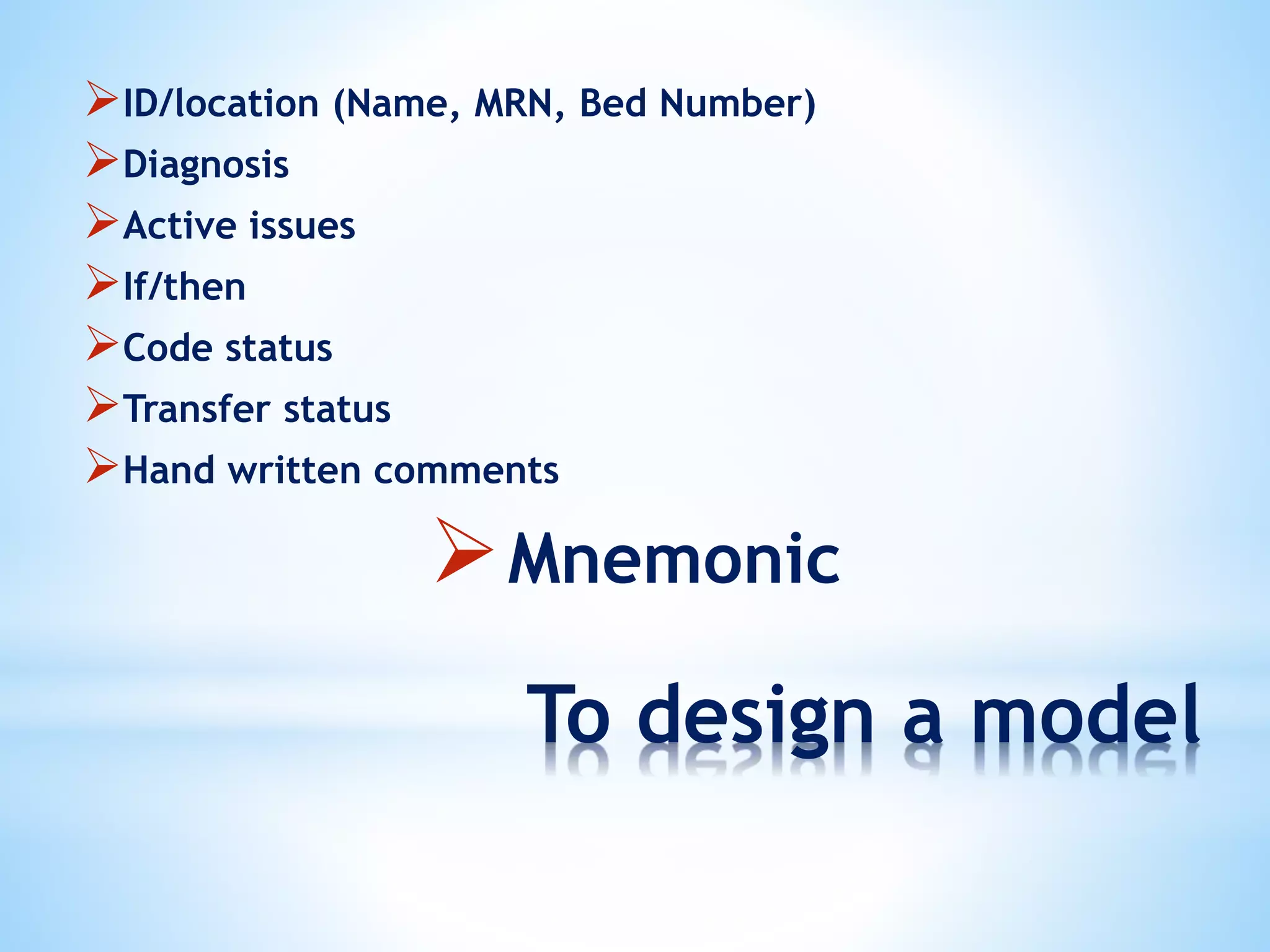 To design a model
ID/location (Name, MRN, Bed Number)
Diagnosis
Active issues
If/then
Code status
Transfer status
Hand written comments
Mnemonic
 