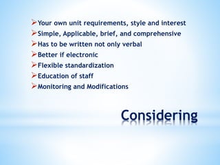 Considering
Your own unit requirements, style and interest
Simple, Applicable, brief, and comprehensive
Has to be written not only verbal
Better if electronic
Flexible standardization
Education of staff
Monitoring and Modifications