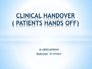 M.ABDELMONEIM
Moderator Dr.Altayar
CLINICAL HANDOVER
( PATIENTS HANDS OFF)
 